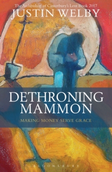 Dethroning Mammon: Making Money Serve Grace : The Archbishop of Canterbury s Lent Book 2017