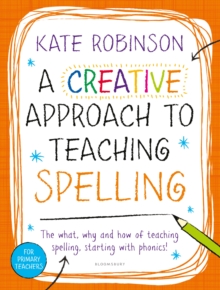 A Creative Approach to Teaching Spelling: The what, why and how of teaching spelling, starting with phonics