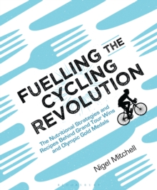 Fuelling the Cycling Revolution : The Nutritional Strategies and Recipes Behind Grand Tour Wins and Olympic Gold Medals