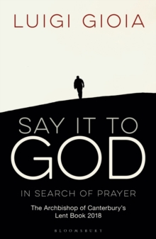 Say it to God : In Search of Prayer: The Archbishop of Canterbury's Lent Book 2018, Paperback Book Say it to God : In Search of Prayer: The Archbishop of Canterbury's Lent Book 2018, Paperback Book