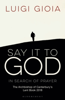 Say it to God : In Search of Prayer: The Archbishop of Canterbury's Lent Book 2018