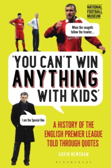 You Cant Win Anything With Kids : A History of the English Premier League Told Through Quotes