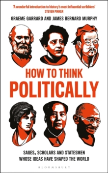 How to Think Politically : Sages, Scholars and Statesmen Whose Ideas Have Shaped the World