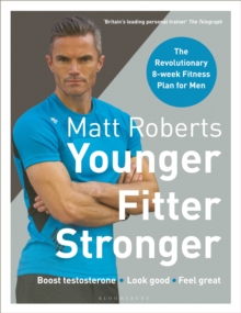 Matt Roberts' Younger, Fitter, Stronger : The Revolutionary 8-Week Fitness Plan for Men