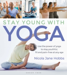 Stay Young With Yoga : Use the power of yoga to stay youthful, fit and pain-free at any age