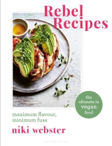 Rebel Recipes : Maximum Flavour, Minimum Fuss: the Ultimate in Vegan Food