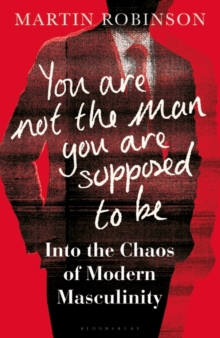 You Are Not the Man You Are Supposed to Be : Into the Chaos of Modern Masculinity