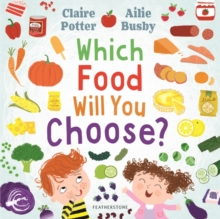 Which Food Will You Choose? : An Entertaining Story to Entice Fussy Eaters to Explore a Whole New World of Colourful Food!