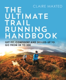 The Ultimate Trail Running Handbook : Get fit, confident and skilled-up to go from 5k to 50k