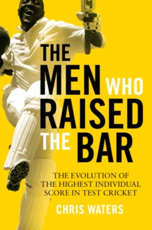 The Men Who Raised the Bar : The evolution of the highest individual score in Test cricket