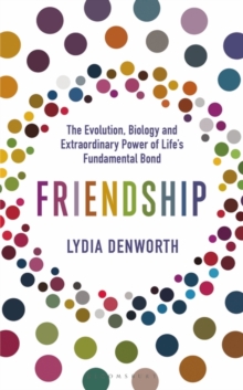 Friendship : The Evolution, Biology and Extraordinary Power of Life s Fundamental Bond