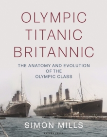 Olympic Titanic Britannic : The Anatomy and Evolution of the Olympic Class