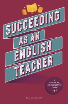 Succeeding as an English Teacher : The Ultimate Guide to Teaching Secondary English