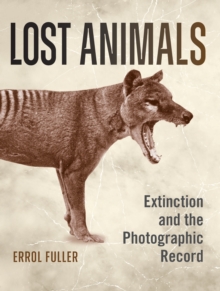 Lost Animals : Extinction and the Photographic Record