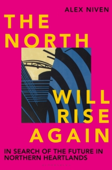 The North Will Rise Again : In Search of the Future in Northern Heartlands