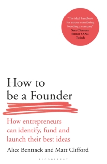 How to Be a Founder : How Entrepreneurs can Identify, Fund and Launch their Best Ideas