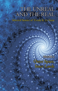 The Unreal and the Real Volume 2 : Selected Stories of Ursula K. Le Guin: Outer Space & Inner Lands