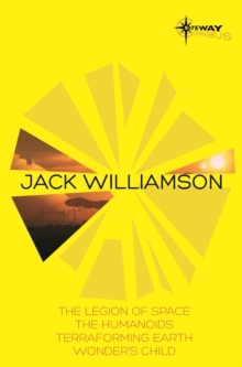 Jack Williamson SF Gateway Omnibus : The Legion of Space, The Humanoids, Terraforming Earth, Wonder's Child