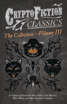 Cryptofiction - Volume III - A Collection of Fantastical Short Stories of Sea Monsters, Were-Wolves, and Other Mysterious Creatures - Including Tales by Algernon Blackwood, Robert W. Chambers, M. R. J, Paperback / softback Book Cryptofiction - Volume III - A Collection of Fantastical Short Stories of Sea Monsters, Were-Wolves, and Other Mysterious Creatures - Including Tales by Algernon Blackwood, Robert W. Chambers, M. R. J, Paperback / softback Book