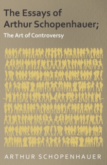 The Essays of Arthur Schopenhauer; The Art of Controversy