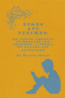 Dikes and Ditches; Or, Young America in Holland and Belgium - A Story of Travel and Adventure