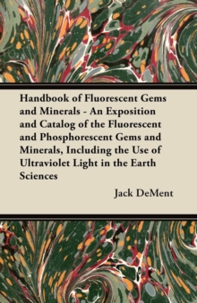 Handbook of Fluorescent Gems and Minerals - An Exposition and Catalog of the Fluorescent and Phosphorescent Gems and Minerals, Including the Use of Ultraviolet Light in the Earth Sciences