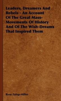 Leaders, Dreamers and Rebels - An Account of the Great Mass-Movements of History and of the Wish-Dreams That Inspired Them