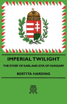 Imperial Twilight - The Story of Karl and Zita of Hungary