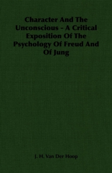 Character And The Unconscious - A Critical Exposition Of The Psychology Of Freud And Of Jung