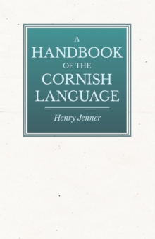 A Handbook of the Cornish Language - Chiefly in Its Latest Stages with Some Account of Its History and Literature