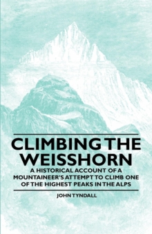 Climbing the Weisshorn - A Historical Account of a Mountaineer's Attempt to Climb One of the Highest Peaks in the Alps