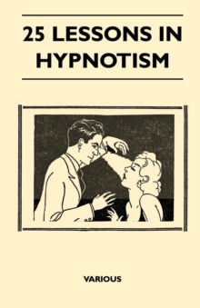 25 Lessons in Hypnotism - Being the Most Perfect, Complete, Easily Learned and Comprehensive Course in the World. : Embracing the Science of Magnetic Healing, Telepathy, Mind Reading, Clairvoyant Hypn