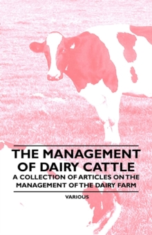 The Management of Dairy Cattle - A Collection of Articles on the Management of the Dairy Farm