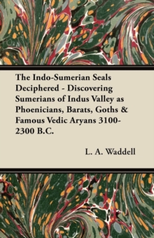 The Indo-Sumerian Seals Deciphered - Discovering Sumerians of Indus Valley as Phoenicians, Barats, Goths & Famous Vedic Aryans 3100-2300 B.C.