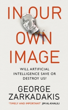 In Our Own Image : Will artificial intelligence save or destroy us?