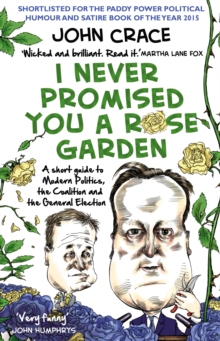 I Never Promised You a Rose Garden : A Short Guide to Modern Politics, the Coalition and the General Election