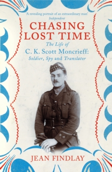 Chasing Lost Time : The Life of C.K. Scott Moncrieff: Soldier, Spy and Translator