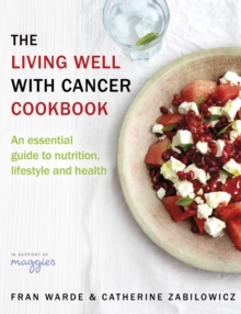 The Living Well With Cancer Cookbook : An essential guide to nutrition, lifestyle and health