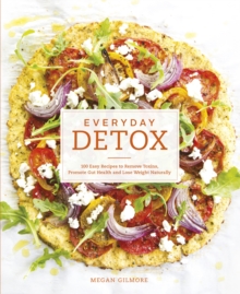 Everyday Detox : 100 Easy Recipes to Remove Toxins, Promote Gut Health and Lose Weight Naturally