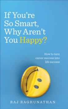 If You re So Smart, Why Aren t You Happy? : How to turn career success into life success