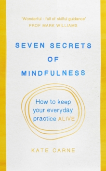 Seven Secrets of Mindfulness : How to keep your everyday practice alive