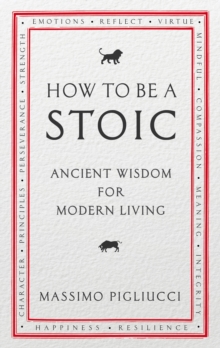 How To Be A Stoic : Ancient Wisdom for Modern Living