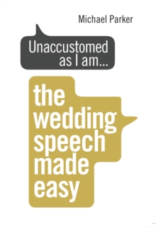 Unaccustomed as I am... : The Wedding Speech Made Easy