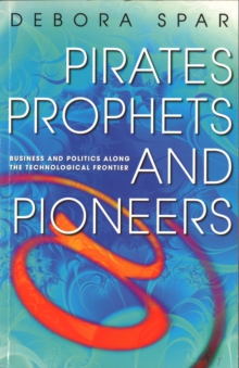 Pirates, Prophets And Pioneers : Business and Politics Along the Technological Frontier