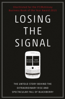 Losing the Signal : The Untold Story Behind the Extraordinary Rise and Spectacular Fall of BlackBerry