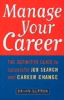 Manage Your Career : The Definitive Guide to Successful Job Search and Career Change