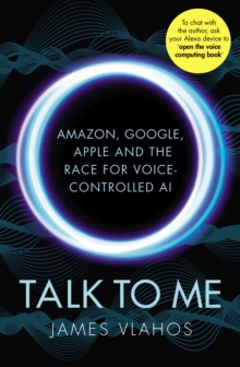 Talk to Me : Amazon, Google, Apple and the Race for Voice-Controlled AI