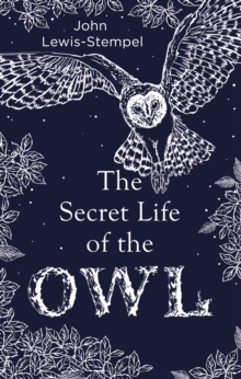 The Secret Life of the Owl : a beautifully illustrated and lyrical celebration of this mythical creature from bestselling and prize-winning author John Lewis-Stempel