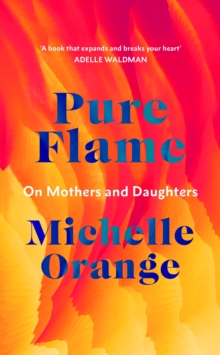 Pure Flame : On Mothers and Daughters