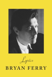 Lyrics : The definitive collection of the Roxy Music frontman s iconic lyrics